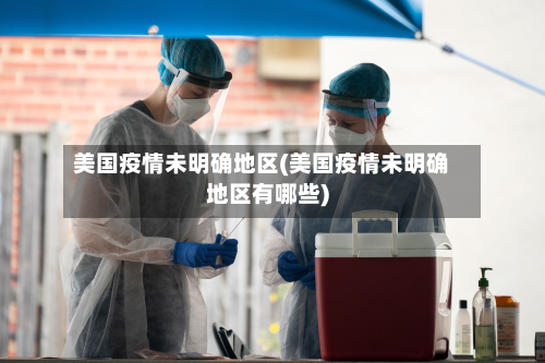 美国疫情未明确地区(美国疫情未明确地区有哪些)-第3张图片