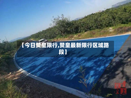 【今日赞皇限行,赞皇最新限行区域路段】