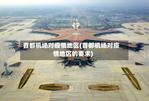 首都机场对疫情地区(首都机场对疫情地区的要求)