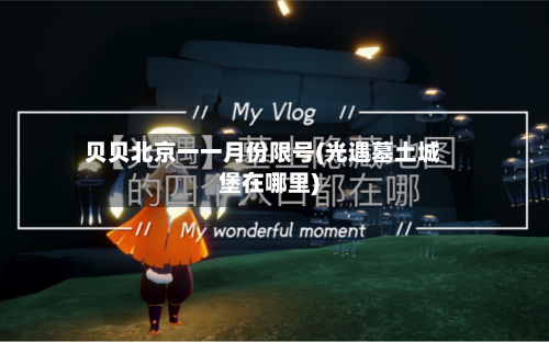 贝贝北京一一月份限号(光遇墓土城堡在哪里)