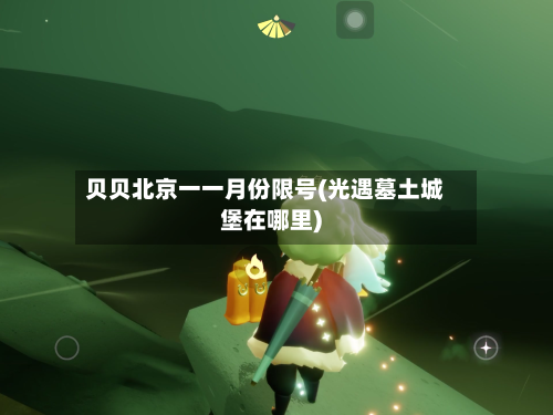 贝贝北京一一月份限号(光遇墓土城堡在哪里)-第3张图片