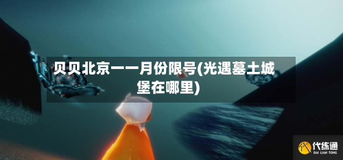 贝贝北京一一月份限号(光遇墓土城堡在哪里)-第2张图片