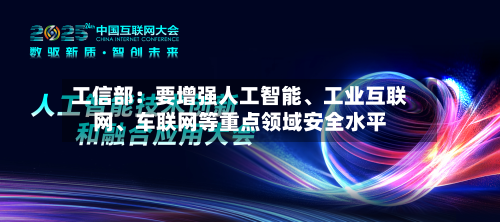 工信部：要增强人工智能	、工业互联网、车联网等重点领域安全水平-第2张图片