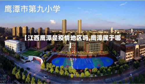 【江西鹰潭是疫情地区吗,鹰潭属于哪】-第2张图片