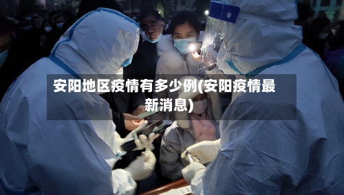 安阳地区疫情有多少例(安阳疫情最新消息)-第2张图片