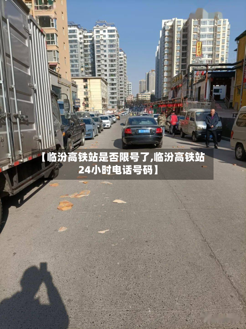 【临汾高铁站是否限号了,临汾高铁站24小时电话号码】-第2张图片
