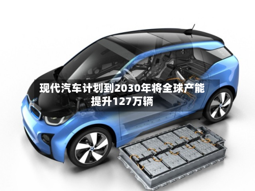 现代汽车计划到2030年将全球产能提升127万辆