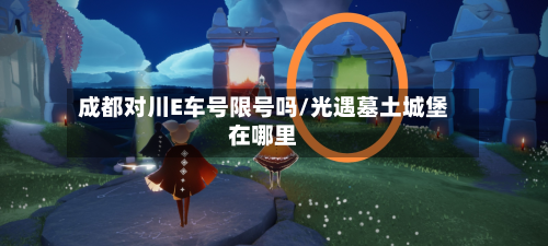 成都对川E车号限号吗/光遇墓土城堡在哪里