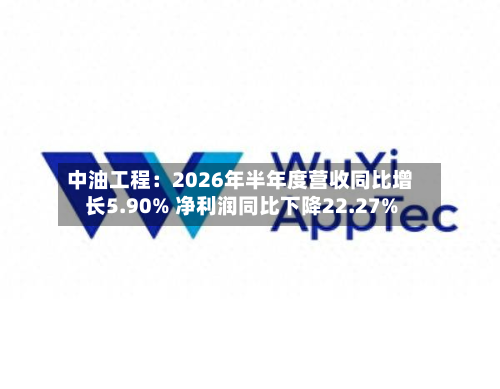 中油工程：2026年半年度营收同比增长5.90% 净利润同比下降22.27%