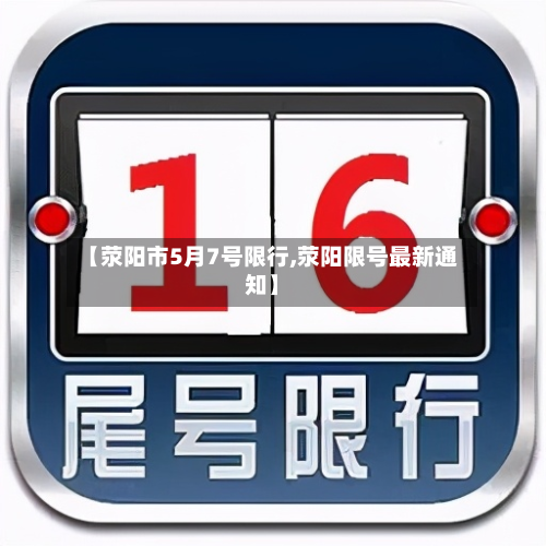 【荥阳市5月7号限行,荥阳限号最新通知】