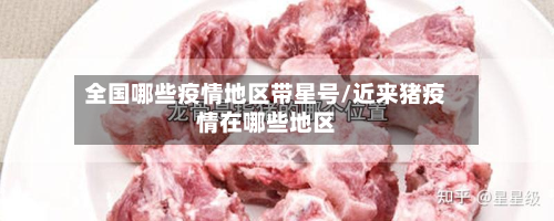 全国哪些疫情地区带星号/近来猪疫情在哪些地区