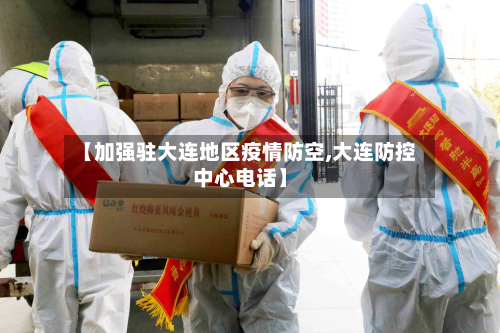 【加强驻大连地区疫情防空,大连防控中心电话】-第2张图片
