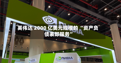 英伟达 2000 亿美元规模的 “资产负债表即服务”