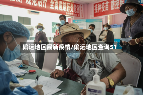 偏远地区最新疫情/偏远地区查询51-第3张图片