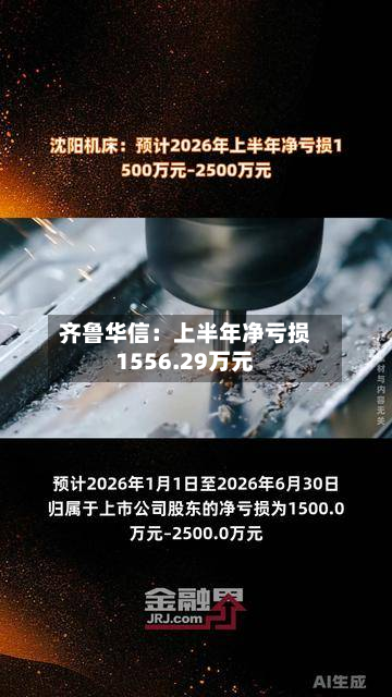 齐鲁华信：上半年净亏损1556.29万元-第2张图片