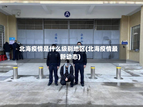 北海疫情是什么级别地区(北海疫情最新动态)-第2张图片