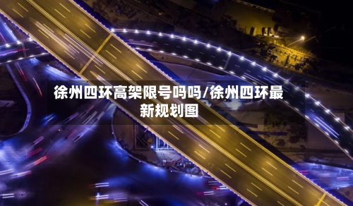 徐州四环高架限号吗吗/徐州四环最新规划图