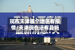 现在天津哪个地区有疫情/天津现在还有县吗-第2张图片