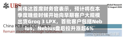 英伟达首席财务官表示，预计将在本季度晚些时候开始向早期客户大规模出货Groq 3 LPX，首批客户包括Nebius，Nebius盘后拉升涨超6%