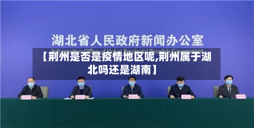 【荆州是否是疫情地区呢,荆州属于湖北吗还是湖南】