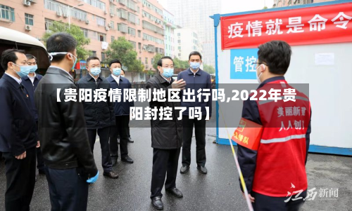 【贵阳疫情限制地区出行吗,2022年贵阳封控了吗】