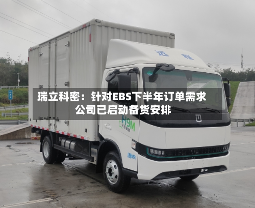 瑞立科密:针对EBS下半年订单需求 公司已启动备货安排-第3张图片