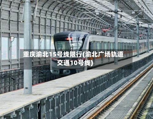 重庆渝北15号线限行(渝北广场轨道交通10号线)