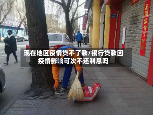 现在地区疫情贷不了款/银行贷款因疫情影响可次不还利息吗-第2张图片