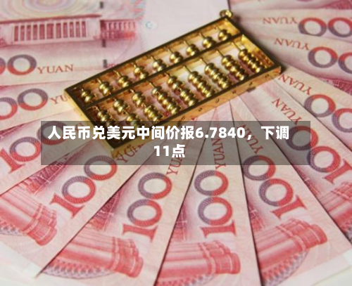 人民币兑美元中间价报6.7840，下调11点-第3张图片