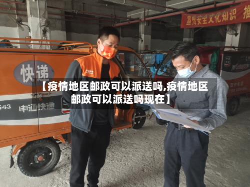 【疫情地区邮政可以派送吗,疫情地区邮政可以派送吗现在】