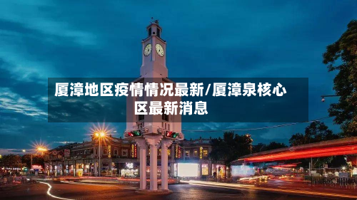 厦漳地区疫情情况最新/厦漳泉核心区最新消息-第2张图片