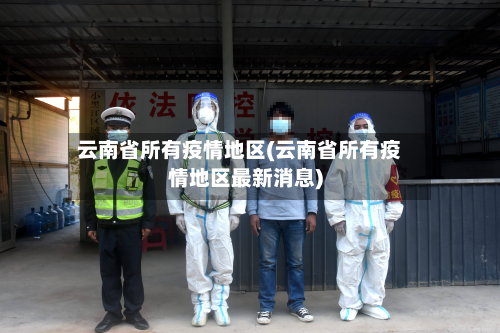 云南省所有疫情地区(云南省所有疫情地区最新消息)-第2张图片
