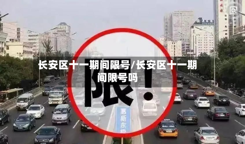 长安区十一期间限号/长安区十一期间限号吗
