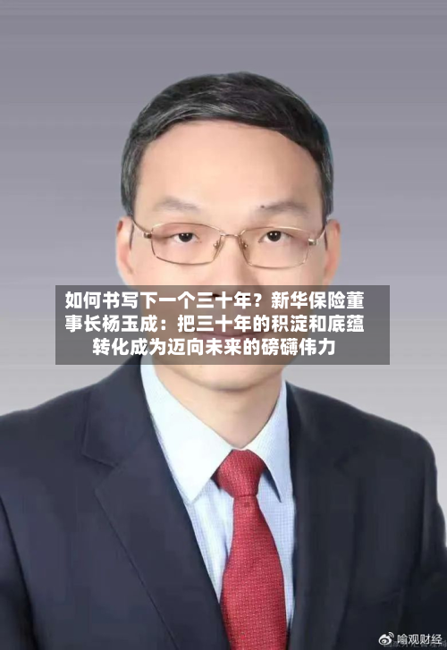 如何书写下一个三十年？新华保险董事长杨玉成：把三十年的积淀和底蕴转化成为迈向未来的磅礴伟力-第2张图片