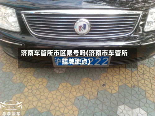 济南车管所市区限号吗(济南市车管所挂牌地点)-第2张图片
