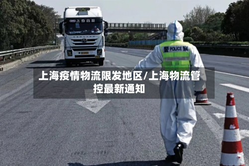 上海疫情物流限发地区/上海物流管控最新通知-第2张图片