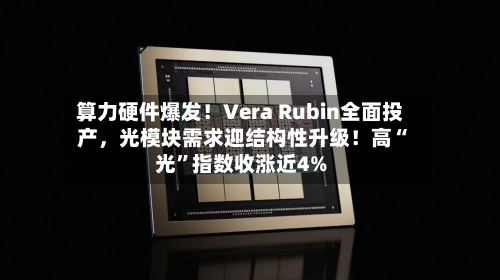 算力硬件爆发！Vera Rubin全面投产	，光模块需求迎结构性升级！高“光”指数收涨近4%-第2张图片