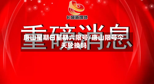 唐山星期日星期六限号/唐山限号今天轮换吗-第2张图片