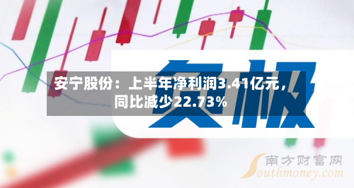 安宁股份：上半年净利润3.41亿元，同比减少22.73%