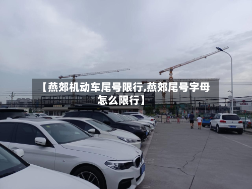 【燕郊机动车尾号限行,燕郊尾号字母怎么限行】-第3张图片