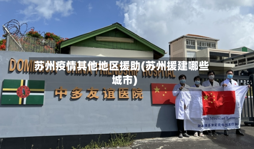 苏州疫情其他地区援助(苏州援建哪些城市)-第3张图片