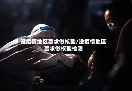 没疫情地区要求做核酸/没疫情地区要求做核酸检测