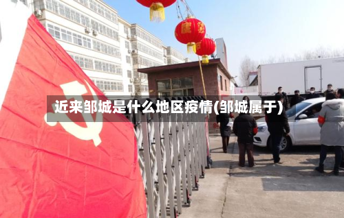 近来邹城是什么地区疫情(邹城属于)-第2张图片