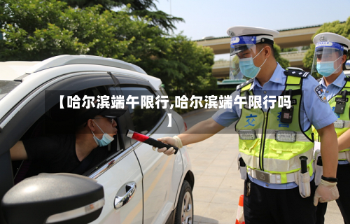 【哈尔滨端午限行,哈尔滨端午限行吗】