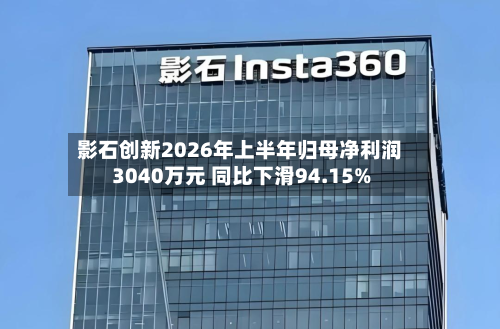 影石创新2026年上半年归母净利润3040万元 同比下滑94.15%