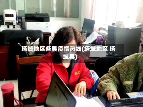塔城地区各县疫情热线(塔城地区 塔城县)-第2张图片