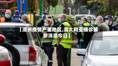 【澳洲疫情严重地区,澳大利亚确诊最新消息今日】-第2张图片