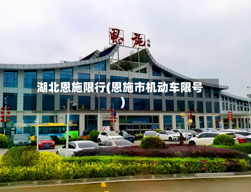 湖北恩施限行(恩施市机动车限号)