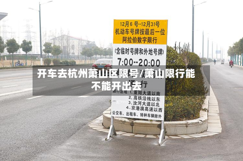 开车去杭州萧山区限号/萧山限行能不能开出去