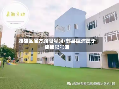 郫都区犀方路限号吗/郫县犀浦属于成都限号嘛-第2张图片
